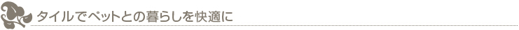 タイルでペットとの暮らしを快適に