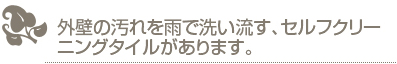 外壁の汚れを雨で洗い流す、セルフクリー ニングタイルがあります。